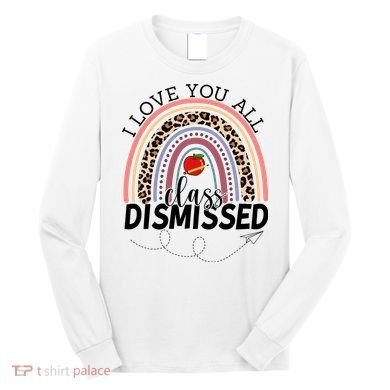 I Love You All Class Dismissed Rainbow Teacher Gift Long Sleeve Shirt