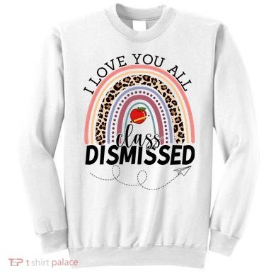 I Love You All Class Dismissed Rainbow Teacher Gift Sweatshirt