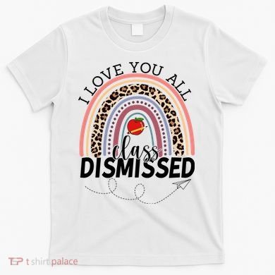 I Love You All Class Dismissed Rainbow Teacher Gift T-Shirt