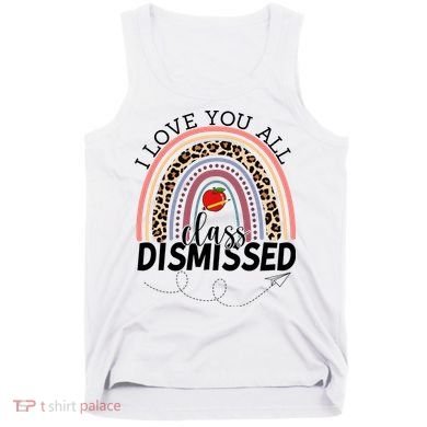 I Love You All Class Dismissed Rainbow Teacher Gift Tank Top