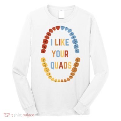 I Like Your Quads Funny Dentist Dental Assistant Long Sleeve Shirt