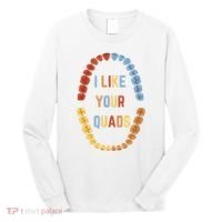 I Like Your Quads Funny Dentist Dental Assistant Long Sleeve Shirt thumb 0