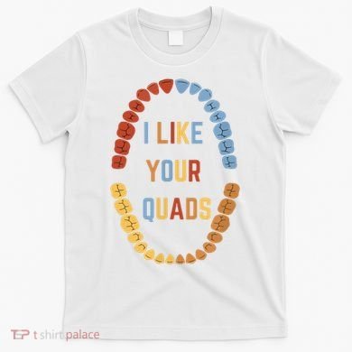 I Like Your Quads Funny Dentist Dental Assistant T-Shirt