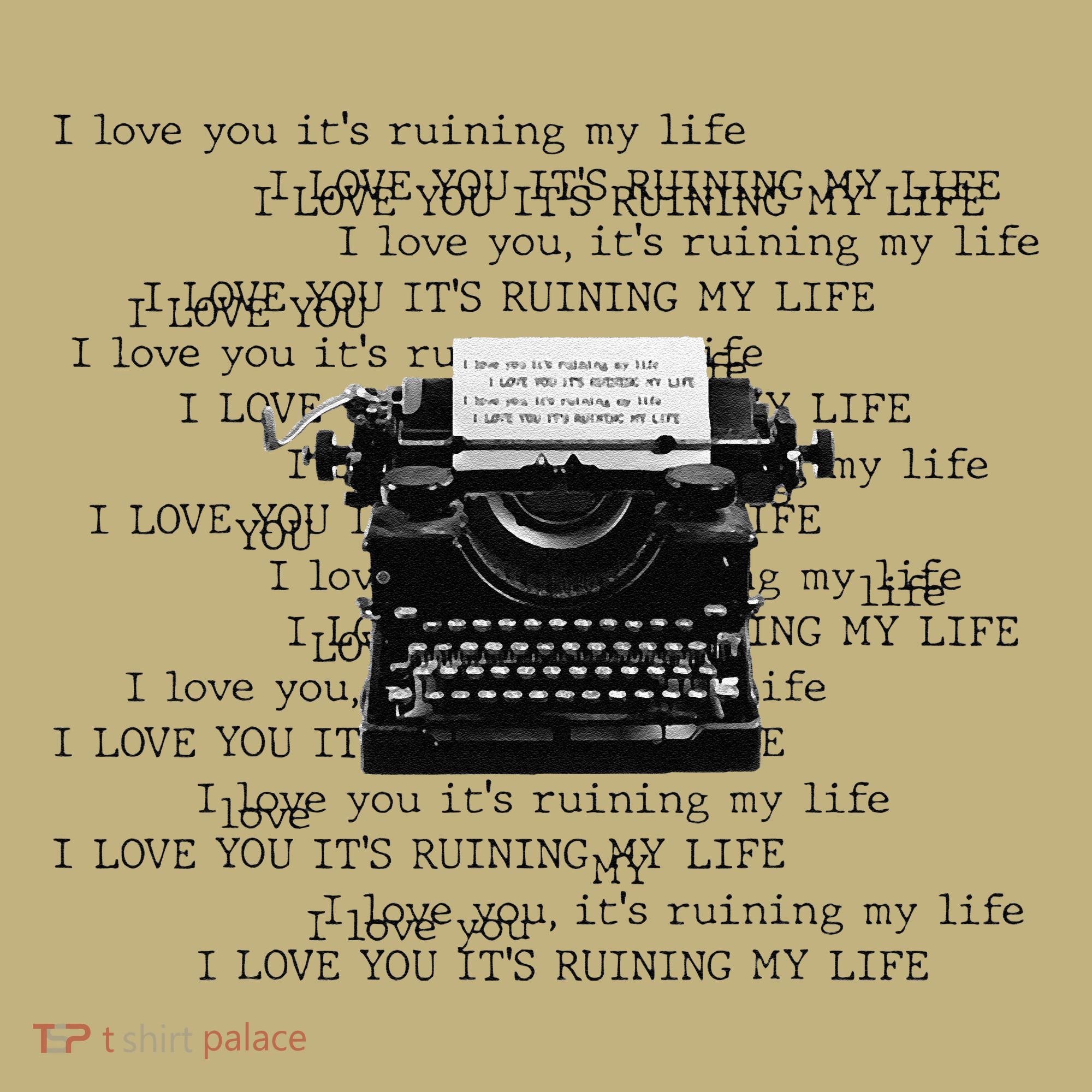 I Love You ItS Ruining My Life Typewriter Quotes T-Shirt