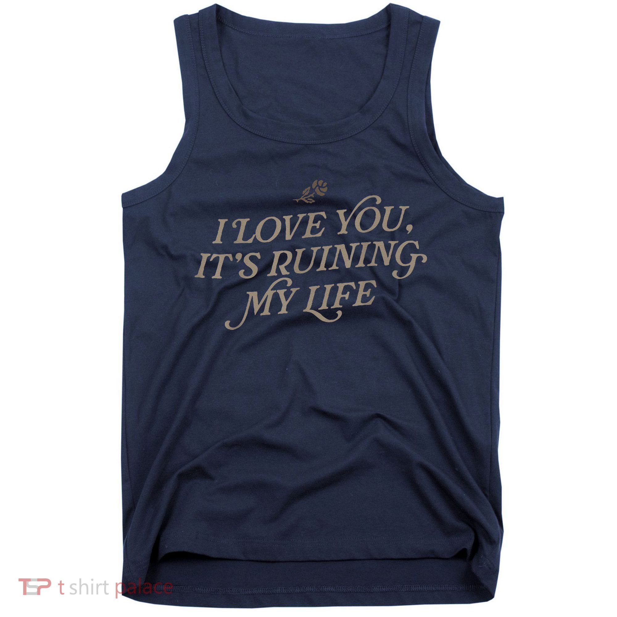 I Love You But ItS Ruining My Life Tank Top