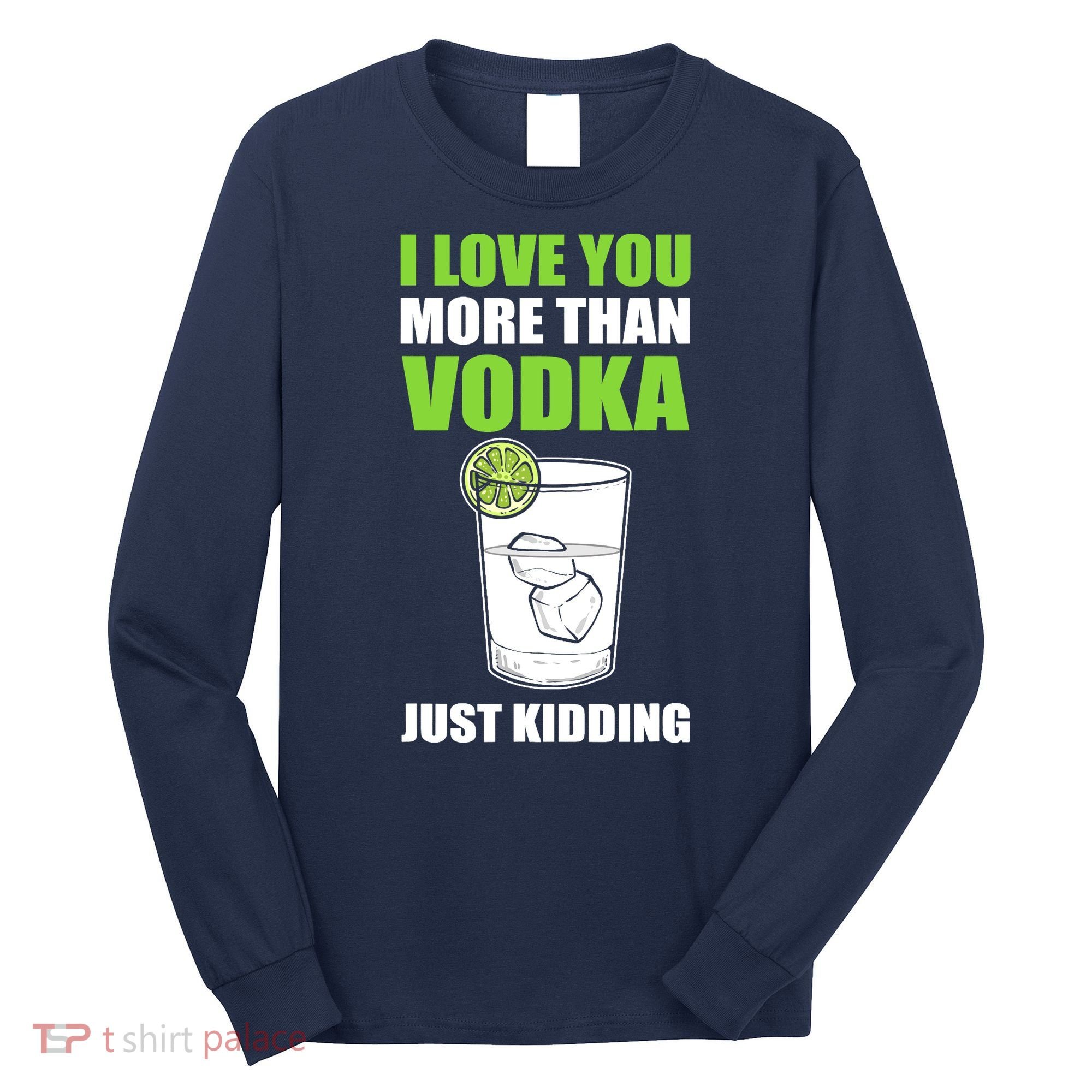 I Love You More Than Vodka Just Kidding Wodka Drink Lover Long Sleeve Shirt