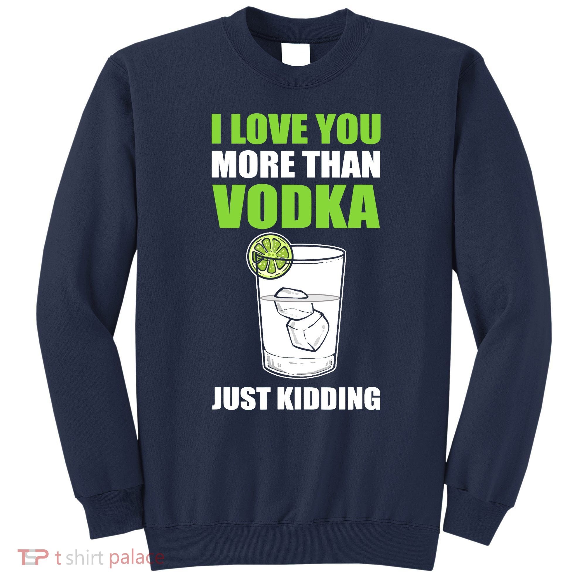 I Love You More Than Vodka Just Kidding Wodka Drink Lover Sweatshirt