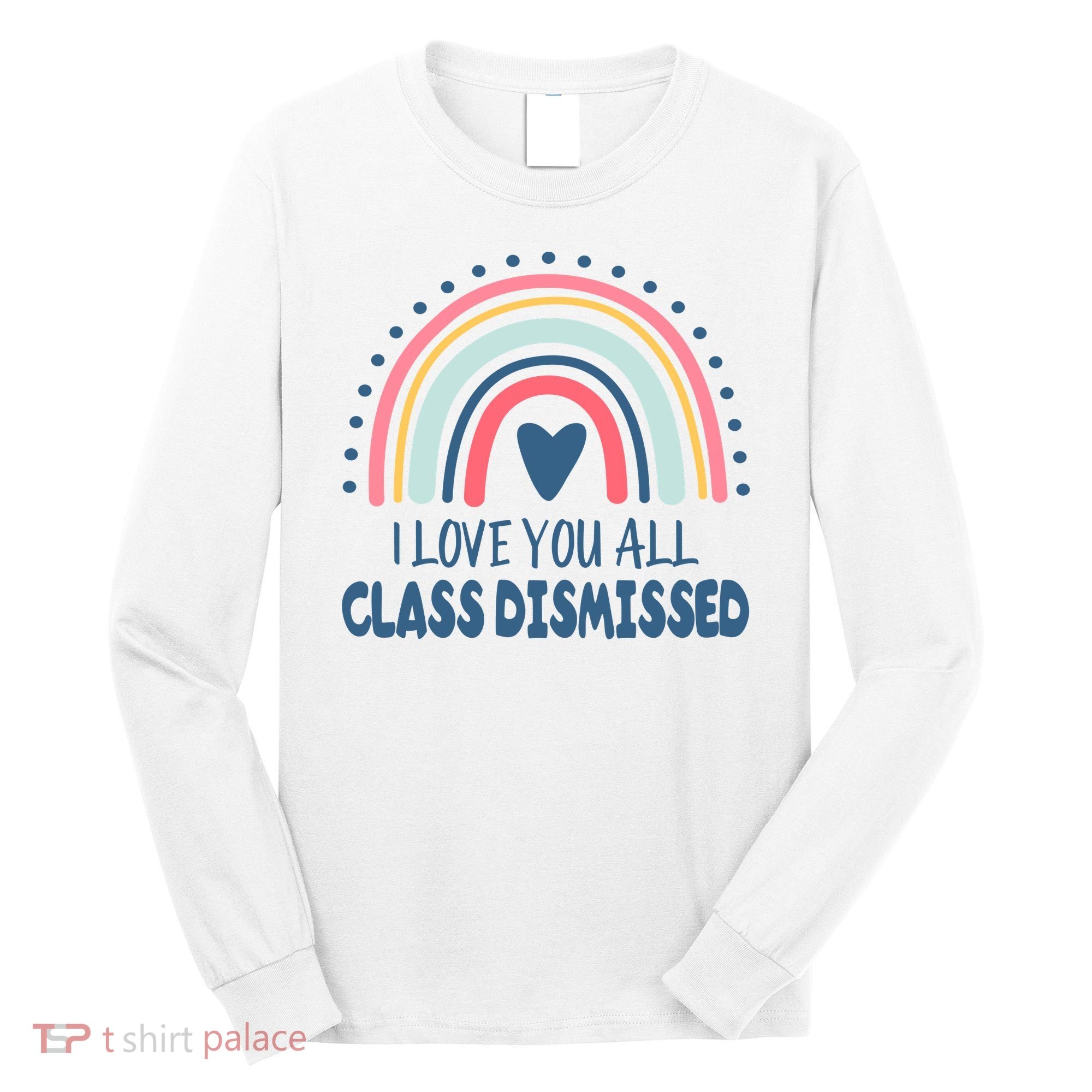I Love You All Class Dismissed Teacher Gift Long Sleeve Shirt