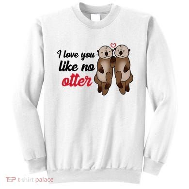 I Love You Like No Otter Cute Gift Sweatshirt