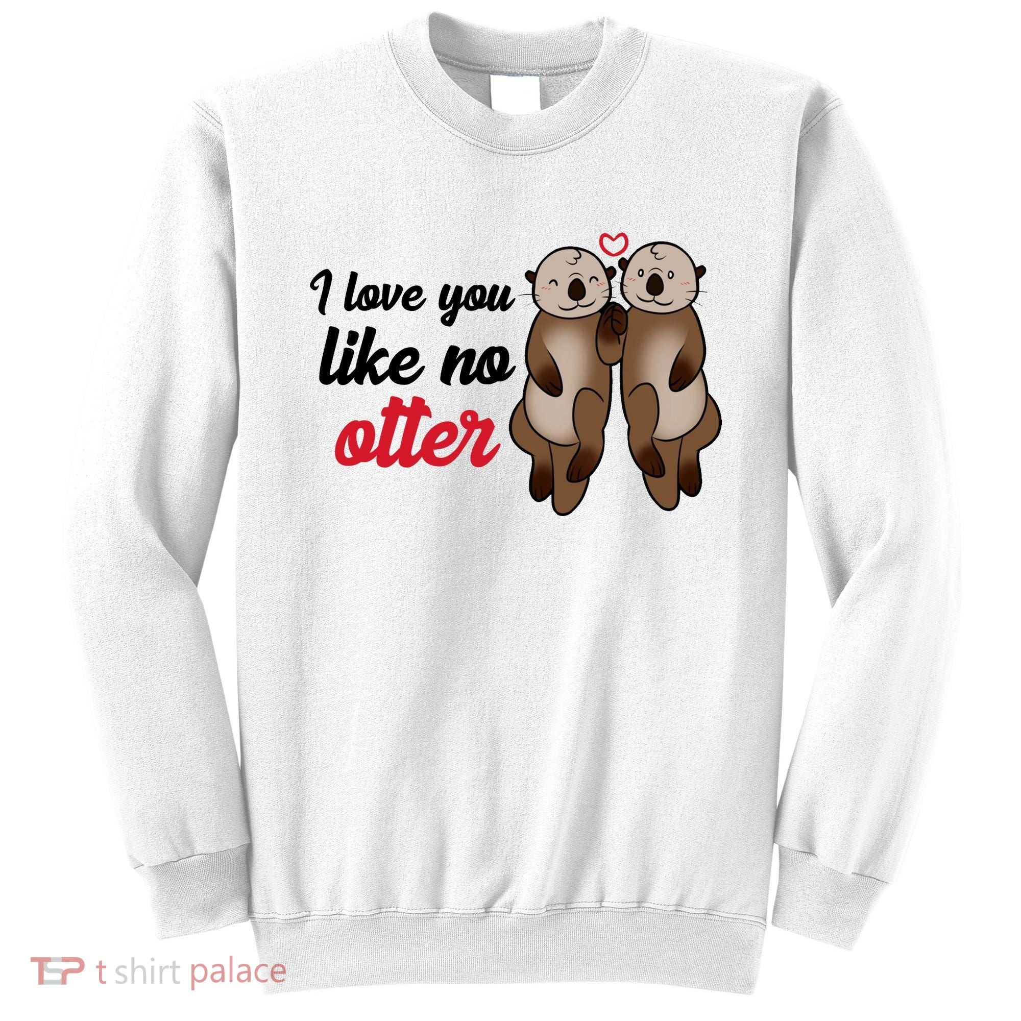 I Love You Like No Otter Cute Gift Sweatshirt