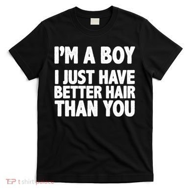 I'm A Boy I Just Have Better Hair Then You T-Shirt