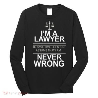 I'm a Lawyer Let's Assume I'm Never Wrong Long Sleeve Shirt
