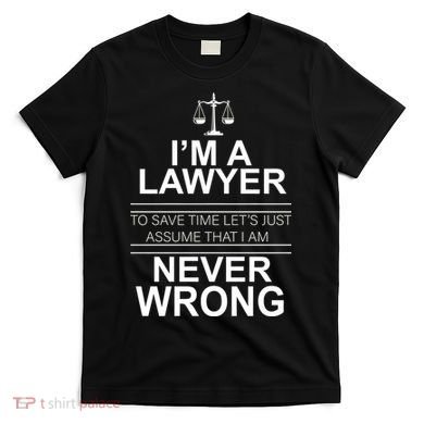 I'm a Lawyer Let's Assume I'm Never Wrong T-Shirt