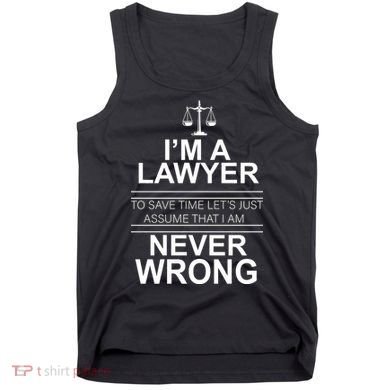 I'm a Lawyer Let's Assume I'm Never Wrong Tank Top