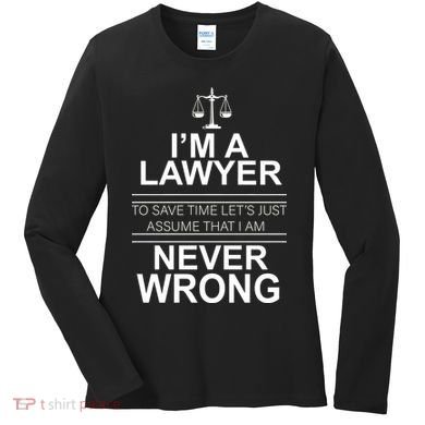 I'm a Lawyer Let's Assume I'm Never Wrong Women's Long Sleeve Shirt