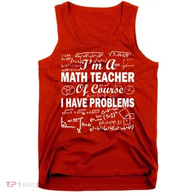 I'm A Math Teacher Of Course I Have Problems Tank Top