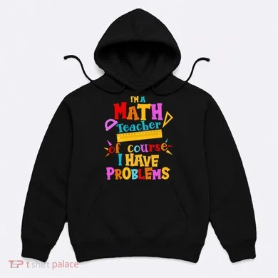 I'm A Math Teacher Of Course I Have Problems Funny Hoodie