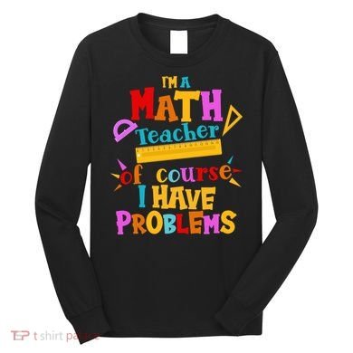 I'm A Math Teacher Of Course I Have Problems Funny Long Sleeve Shirt