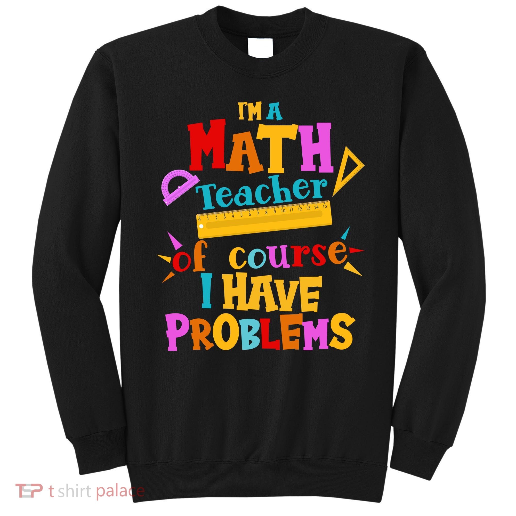 I'm A Math Teacher Of Course I Have Problems Funny Sweatshirt