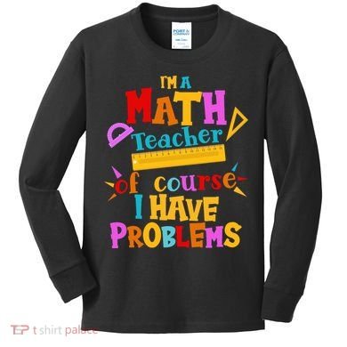 I'm A Math Teacher Of Course I Have Problems Funny Kids Long Sleeve Shirt