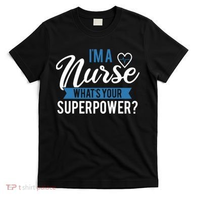 I'm A Nurse What's Your Superpower Funny T-Shirt