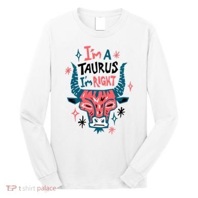 I'm A Taurus I'm Right Zodiac Birthday Long Sleeve Shirt