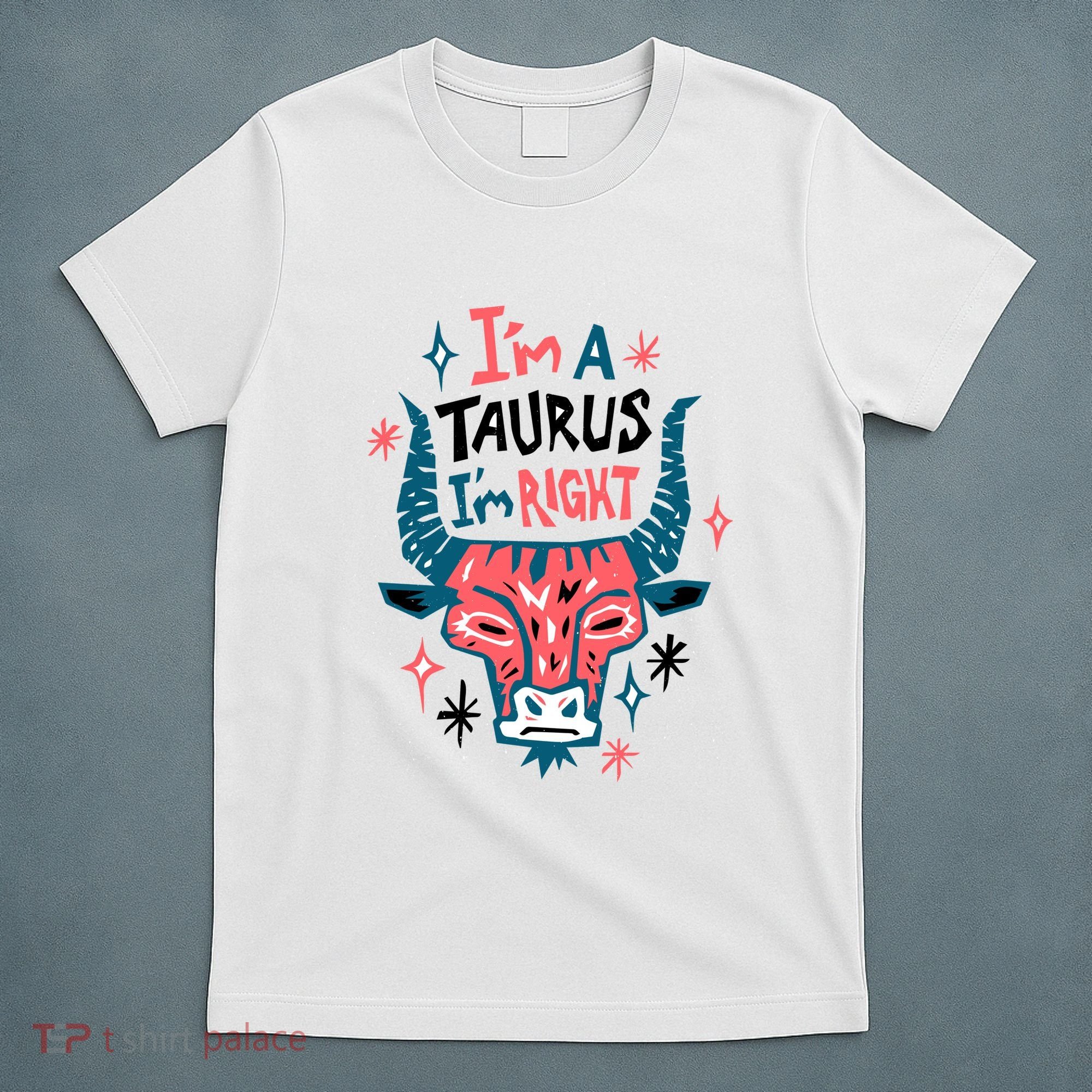 I'm A Taurus I'm Right Zodiac Birthday T-Shirt