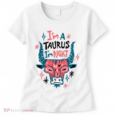 I'm A Taurus I'm Right Zodiac Birthday Women's T-Shirt