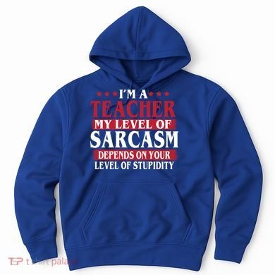 I'm A Teacher My Level of Sarcasm Depends On Your Stupidity   Hoodie
