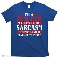 I'm A Teacher My Level of Sarcasm Depends On Your Stupidity   T-Shirt thumb 0