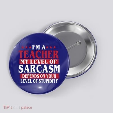 I'm A Teacher My Level of Sarcasm Depends On Your Stupidity   Button