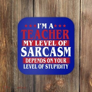 I'm A Teacher My Level of Sarcasm Depends On Your Stupidity   Coaster