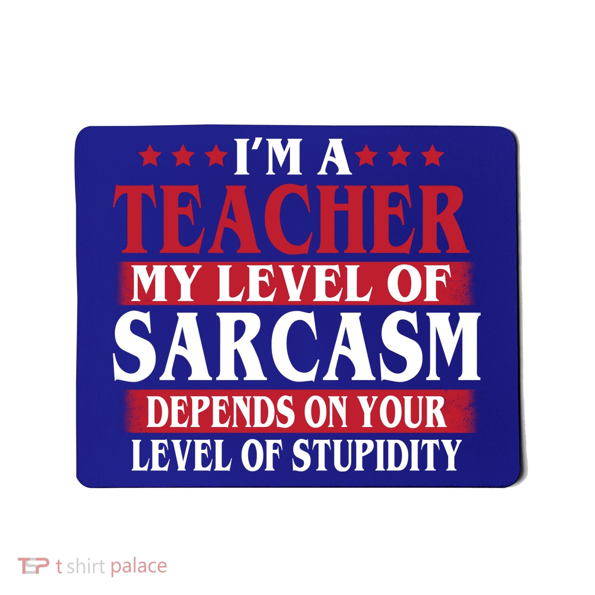 I'm A Teacher My Level of Sarcasm Depends On Your Stupidity   Mousepad