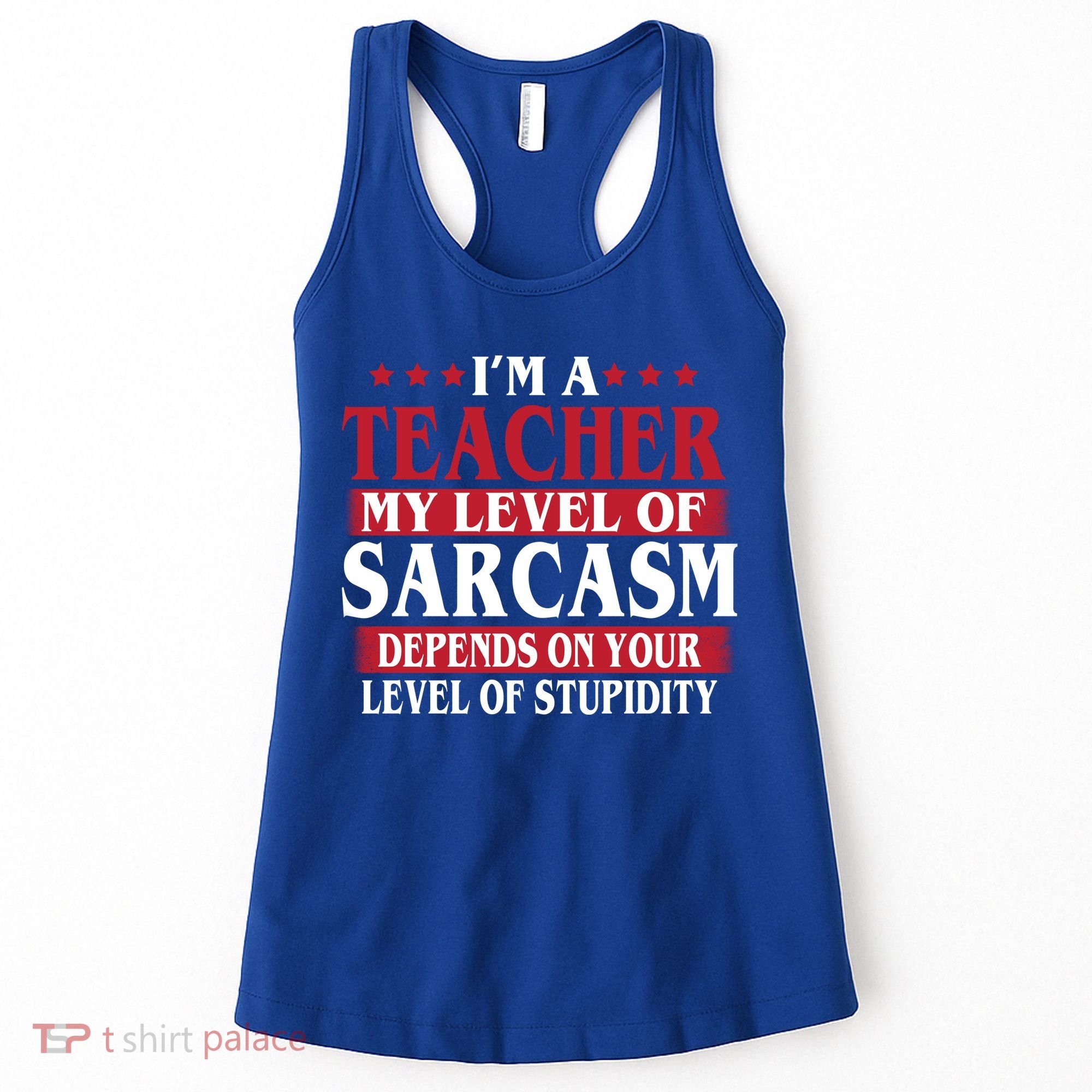 I'm A Teacher My Level of Sarcasm Depends On Your Stupidity   Women's Tank Top