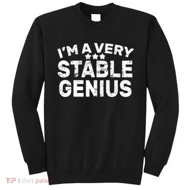 I'M A Very Stable Genius  Sweatshirt
