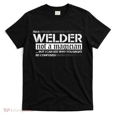 I'm A Welder Not A Magician T-Shirt