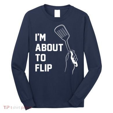 I'm About To Flip Long Sleeve Shirt