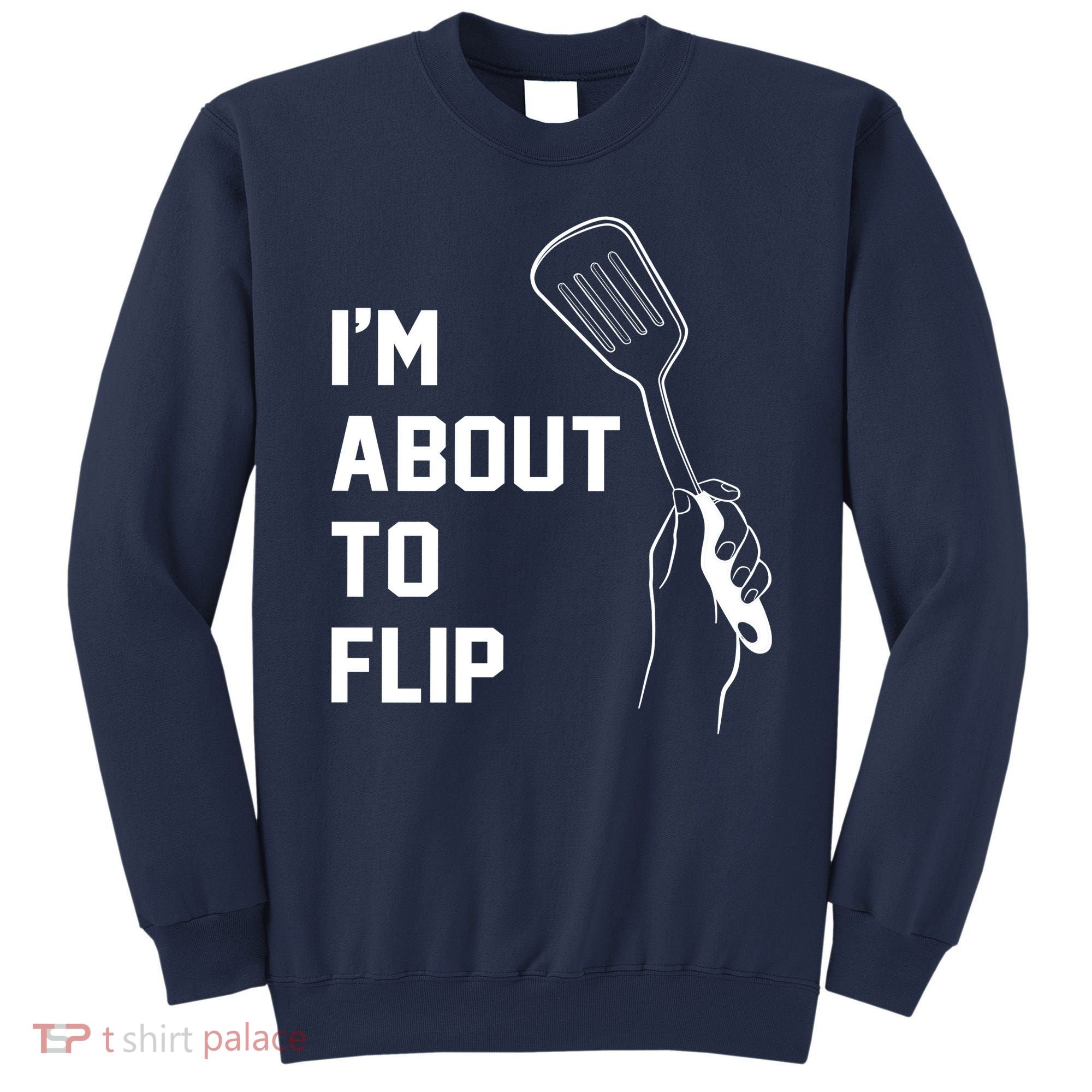 I'm About To Flip Sweatshirt