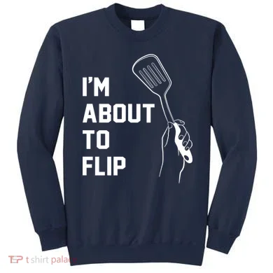 I'm About To Flip Sweatshirt