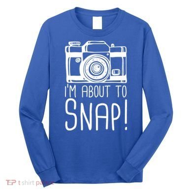 I'm About to Snap Funny Photographer Camera Long Sleeve Shirt
