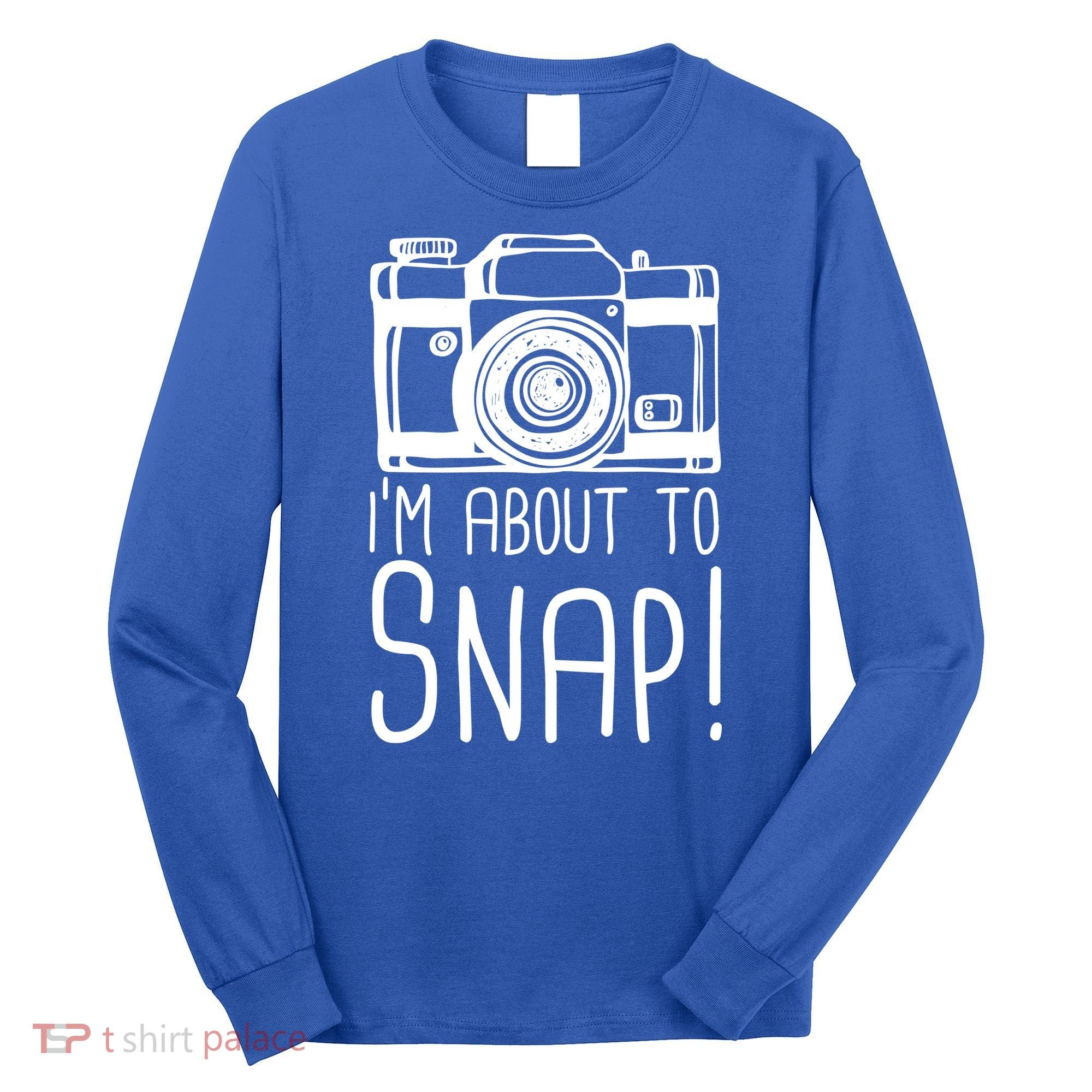 I'm About to Snap Funny Photographer Camera Long Sleeve Shirt