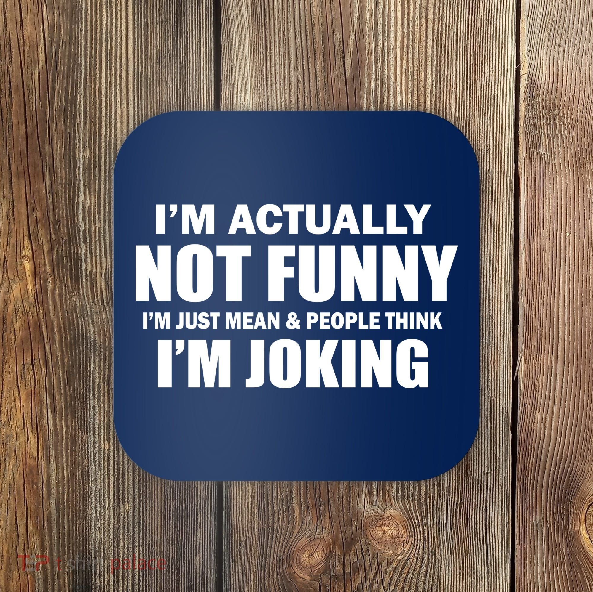 I'm Actually Not Funny I'm Just Really Mean Coaster