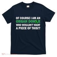 I'm An Organ Donor Who Wouldn't Want A Piece of This  T-Shirt thumb 0
