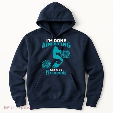 I'm Done Adulting Lets Be Mermaids Hoodie