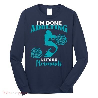 I'm Done Adulting Lets Be Mermaids Long Sleeve Shirt