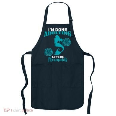 I'm Done Adulting Lets Be Mermaids Apron