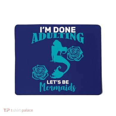 I'm Done Adulting Lets Be Mermaids Mousepad