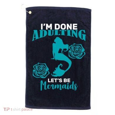I'm Done Adulting Lets Be Mermaids Golf Towel
