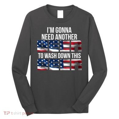 I'm Gonna Need Another Beer to Wash Down This Beer Long Sleeve Shirt