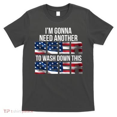 I'm Gonna Need Another Beer to Wash Down This Beer T-Shirt